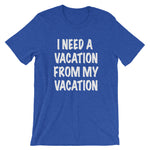 I Need A Vacation From My Vacation Tee